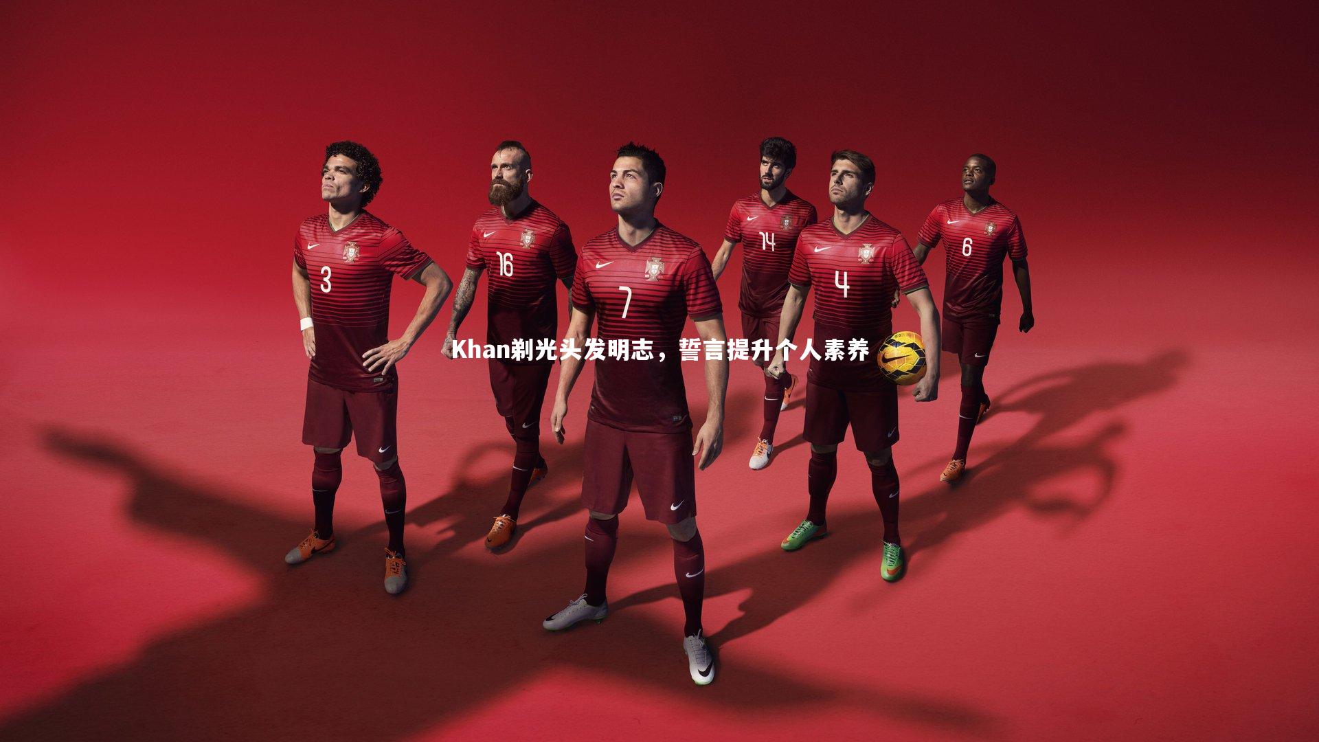 金年会官网-Khan剃光头发明志，誓言提升个人素养