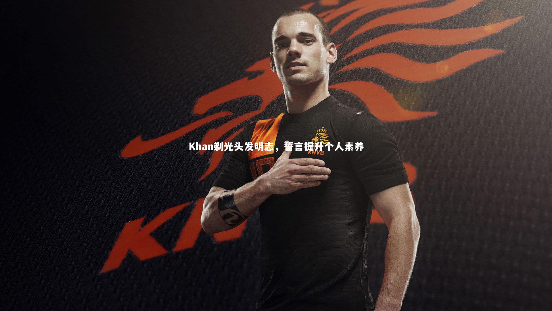 Khan剃光头发明志，誓言提升个人素养