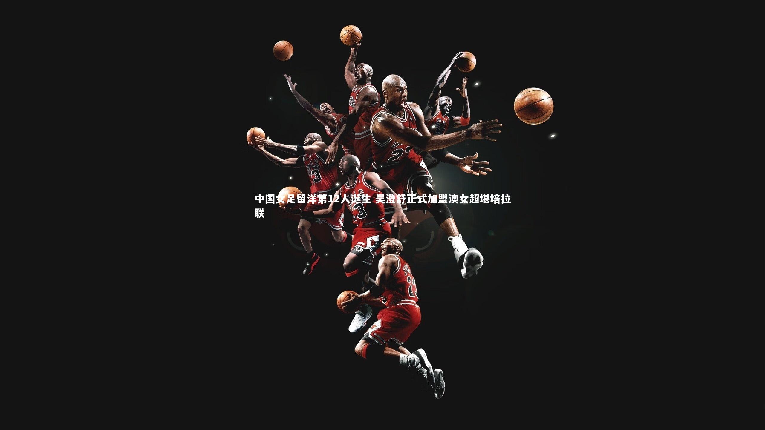 中国女足留洋第12人诞生 吴澄舒正式加盟澳女超堪培拉联