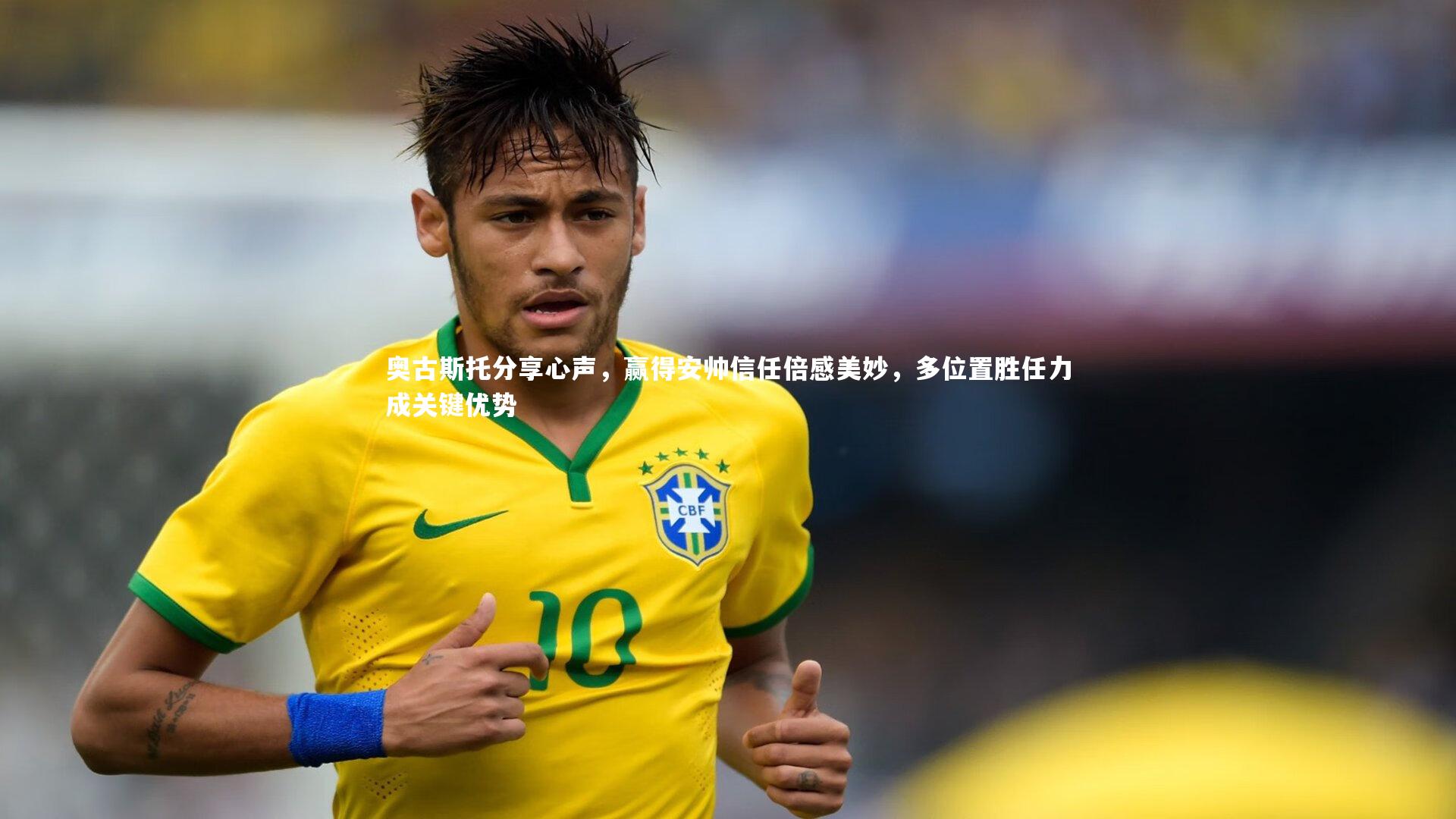 奥古斯托分享心声，赢得安帅信任倍感美妙，多位置胜任力成关键优势