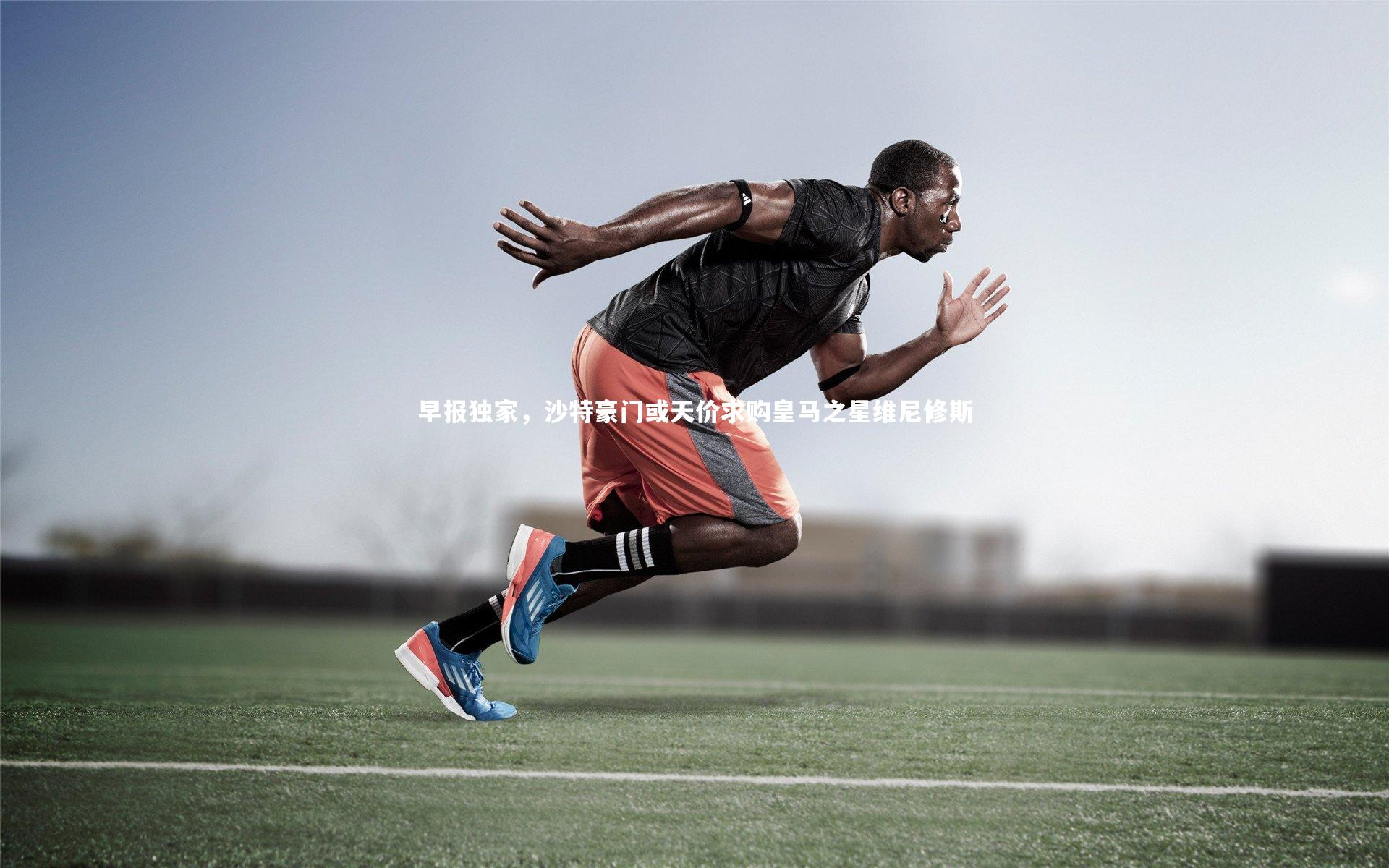 jinnianhui-早报独家，沙特豪门或天价求购皇马之星维尼修斯