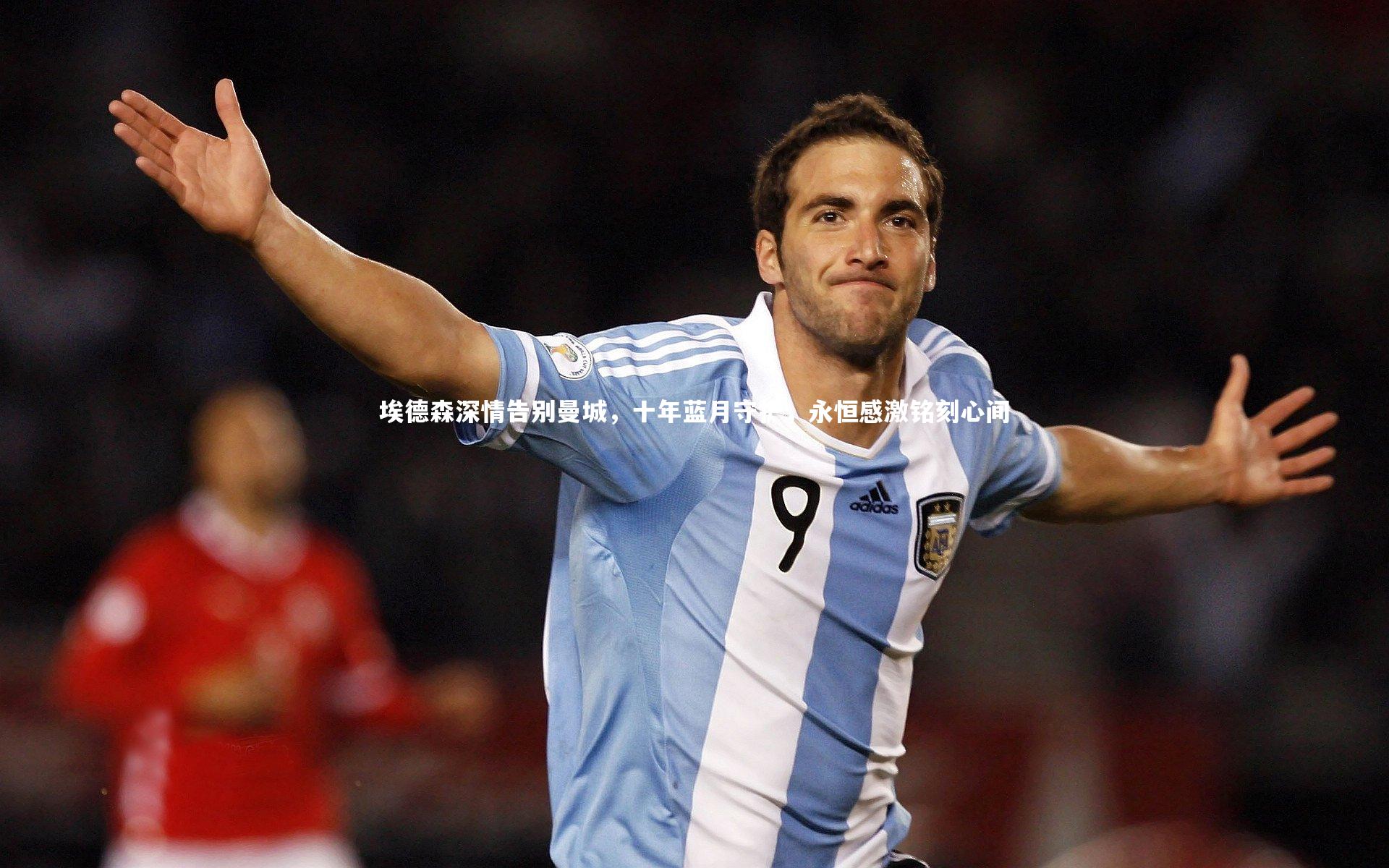 金年会官方网站-埃德森深情告别曼城，十年蓝月守护，永恒感激铭刻心间
