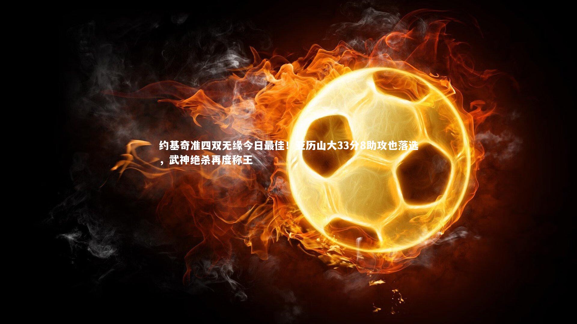 约基奇准四双无缘今日最佳!亚历山大33分8助攻也落选,武神绝杀再度称王