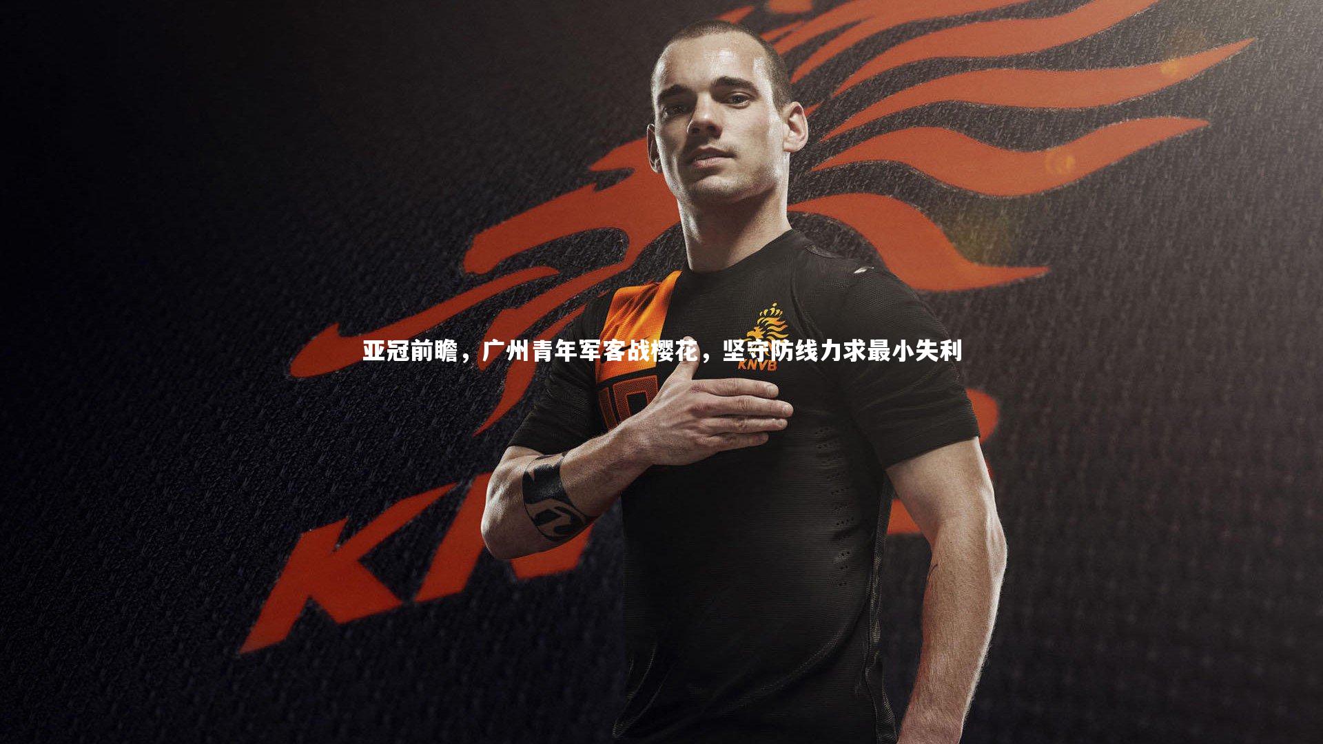 亚冠前瞻,广州青年军客战樱花,坚守防线力求最小失利