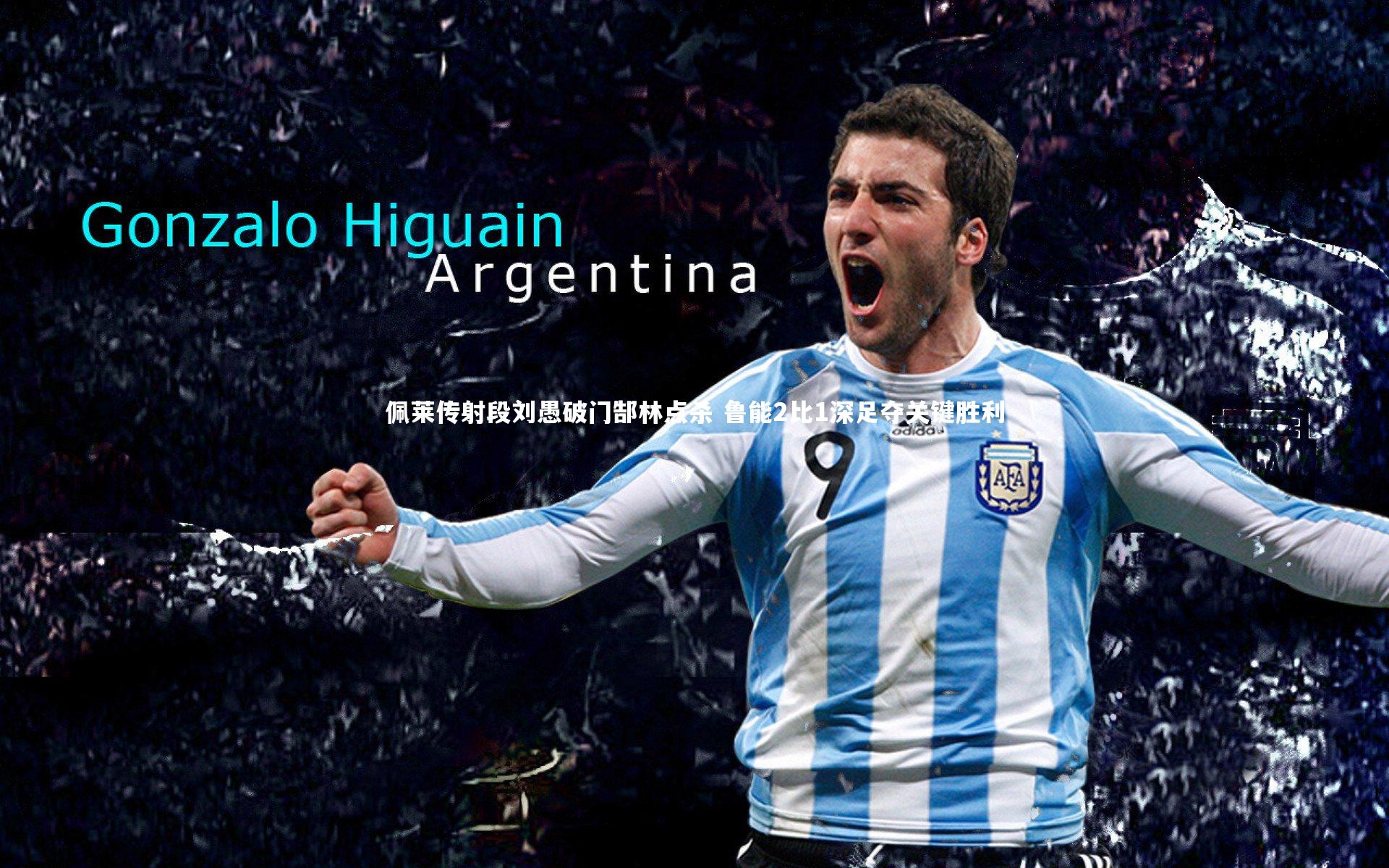 【jinnianhui】佩莱传射段刘愚破门郜林点杀 鲁能2比1深足夺关键胜利